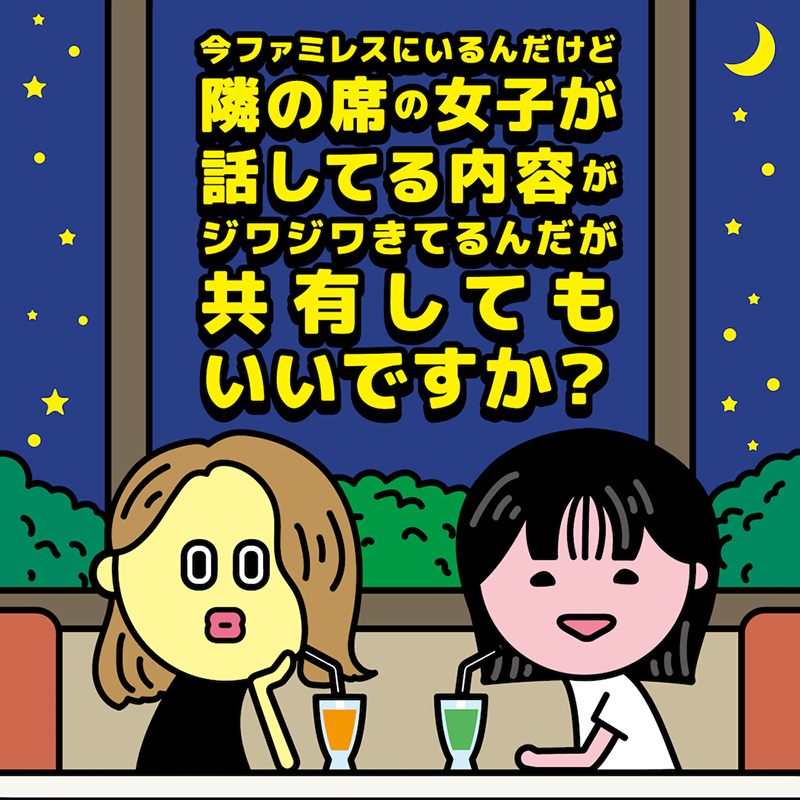 「今ファミレスにいるんだけど隣の席の女子が話してる内容がジワジワきてるんだが共有してもいいですか？」