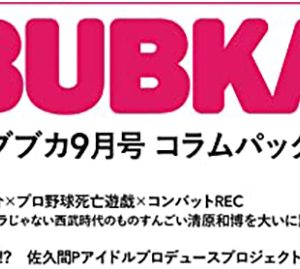 佐久間宣行P、アイドルプロデュースプロジェクト！インタビューby吉田豪ほか「BUBKA9月号」コラムパック配信