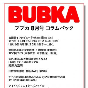 吉田豪「What’s 豪ing On」第七回ILL-BOSSTINO、TKOに維新力浩司、サイプレス上野×R-指定も…「BUBKA8月号」コラムパック配信